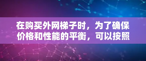 在购买外网梯子时，为了确保价格和性能的平衡，可以按照以下步骤进行选择