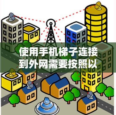 使用手机梯子连接到外网需要按照以下步骤进行，确保连接顺序正确和设备类型匹配