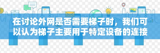 在讨论外网是否需要梯子时，我们可以认为梯子主要用于特定设备的连接，而不是用于所有外网情况。以下是逐步解释