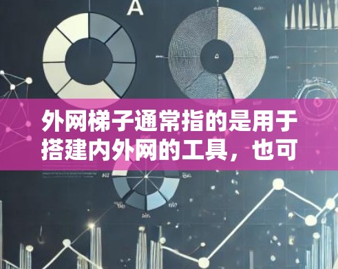 外网梯子通常指的是用于搭建内外网的工具，也可能是用于构建服务器的外网梯子工具。如果你是在寻找帮助外网的工具，通常是指用于搭建内外网的服务器或搭建网站的工具。以下是一些常用的外网梯子工具推荐