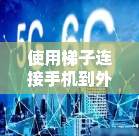 使用梯子连接手机到外网是常见的方法,以下是详细的步骤和注意事项