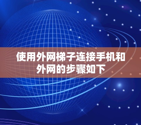 使用外网梯子连接手机和外网的步骤如下 使用外网梯子连接手机和外网的步骤如下