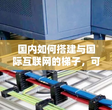 国内如何搭建与国际互联网的梯子，可以通过以下步骤逐步实现