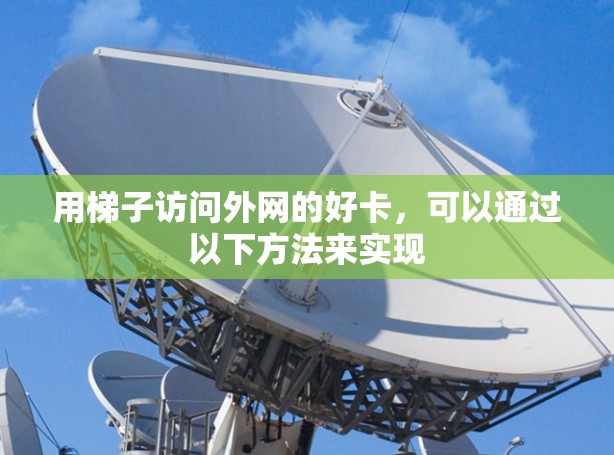 用梯子访问外网的好卡，可以通过以下方法来实现