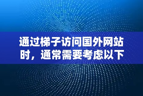 通过梯子访问国外网站时，通常需要考虑以下几个步骤和注意事项
