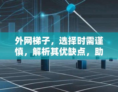 外网梯子,选择时需谨慎,解析其优缺点,助您实现网络无缝连接