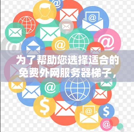 为了帮助您选择适合的免费外网服务器梯子，以下是详细的建议和分析