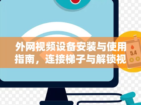外网视频设备安装与使用指南，连接梯子与解锁视频内容