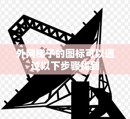 外网梯子的图标可以通过以下步骤找到