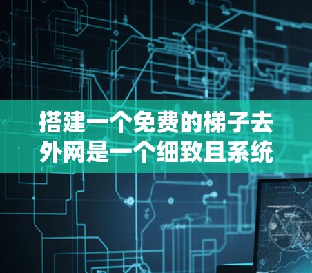 搭建一个免费的梯子去外网是一个细致且系统的任务，以下是一步步的指南