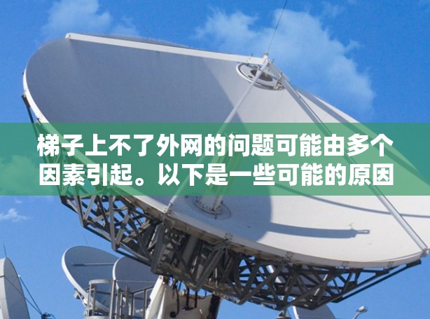 梯子上不了外网的问题可能由多个因素引起。以下是一些可能的原因和解决方法