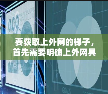 要获取上外网的梯子，首先需要明确上外网具体指的是什么，它可能是一个网站、学校或机构的网站。一般来说，梯子是用于建造、维修或教学等用途的工具。以下是获取梯子的步骤