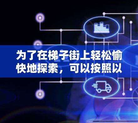 为了在梯子街上轻松愉快地探索，可以按照以下步骤进行