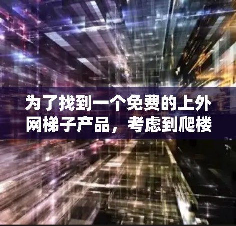 为了找到一个免费的上外网梯子产品，考虑到爬楼的安全性和舒适性，以下是一些建议和步骤