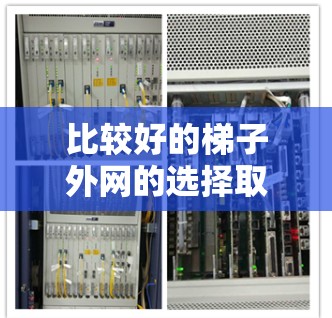 比较好的梯子外网的选择取决于多个因素,包括梯子的高度、重量、稳定性、安装维护、使用体验和需求的类型。以下是综合考虑后的选择