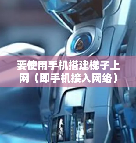 要使用手机搭建梯子上网（即手机接入网络）以下是详细的步骤指南
