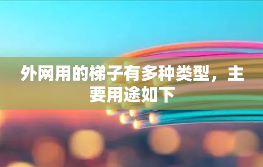外网用的梯子有多种类型，主要用途如下