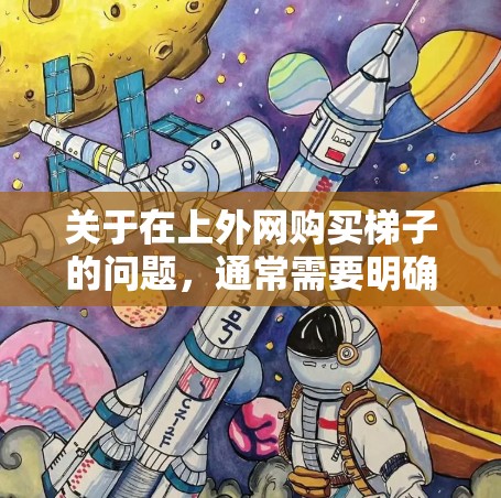 关于在上外网购买梯子的问题，通常需要明确上外网指的是什么。以下是几种可能的情况
