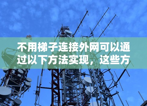 不用梯子连接外网可以通过以下方法实现，这些方法不需要使用梯子，而是利用其他设备或工具来连接外网