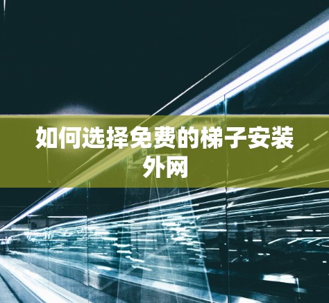 如何选择免费的梯子安装外网