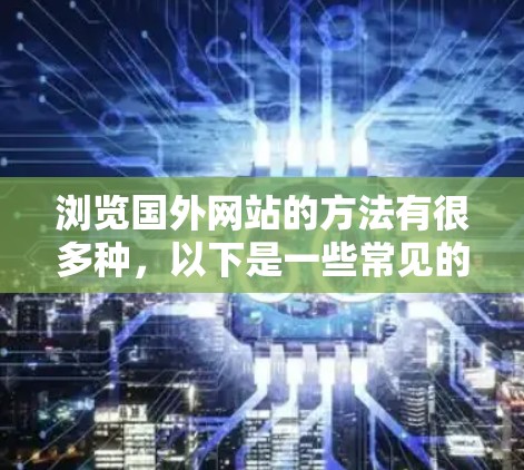 浏览国外网站的方法有很多种，以下是一些常见的步骤和方法