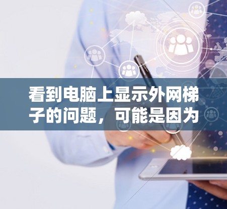看到电脑上显示外网梯子的问题,可能是因为输入了错误的URL,或者网络连接存在问题。以下是一些步骤来解决这个问题