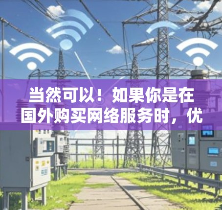 当然可以!如果你是在国外购买网络服务时,优先考虑免费的网络连接,这样可以节省时间和费用。以下是几个推荐的免费网络连接工具和产品,帮助你更好地使用国外的网络服务 当然可以!如果你是在国外购买网络服务时,优先考虑免费的网络连接,这样可以节省时间和费用。以下是几个推荐的免费网络连接工具和产品,帮助你更好地使用国外的网络服务