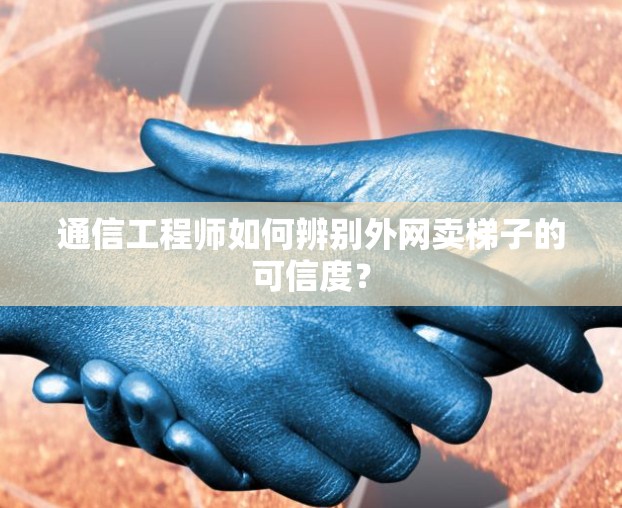 通信工程师如何辨别外网卖梯子的可信度？
