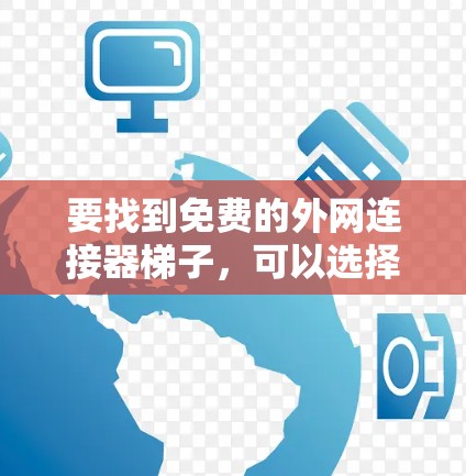 要找到免费的外网连接器梯子，可以选择以下网站，这些网站通常提供免费的连接器梯子，适合安装