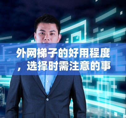 外网梯子的好用程度，选择时需注意的事项