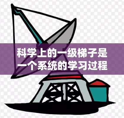 科学上的一级梯子是一个系统的学习过程，旨在帮助你建立科学素养和科学能力。以下是一步步的建议