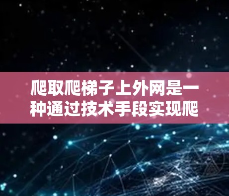 爬取爬梯子上外网是一种通过技术手段实现爬取访问的方法。以下是一步步的步骤指南