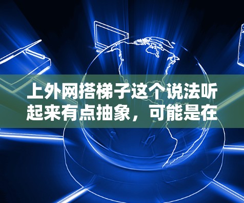 上外网搭梯子这个说法听起来有点抽象，可能是在特定上下文中表达某种结构或方法。以下是一些可能的解释