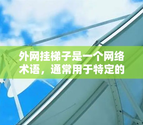 外网挂梯子是一个网络术语，通常用于特定的领域中，具体含义可能因上下文而异。以下是对其可能含义的逐步解释