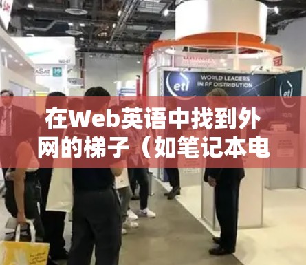 在Web英语中找到外网的梯子（如笔记本电脑、平板电脑、智能手机等）可以通过以下步骤进行