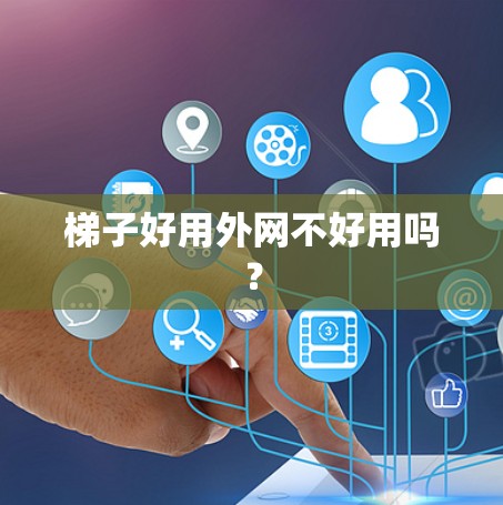 梯子好用外网不好用吗?
