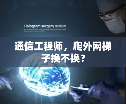 通信工程师,爬外网梯子换不换? 通信工程师,爬外网梯子换不换?