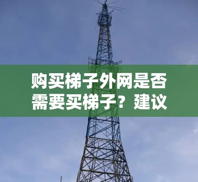 购买梯子外网是否需要买梯子？建议