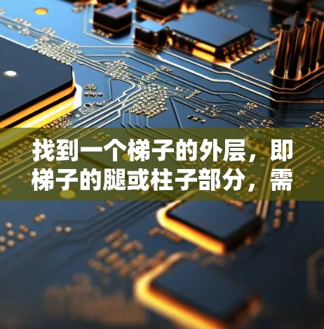 找到一个梯子的外层,即梯子的腿或柱子部分,需要综合考虑以下因素 找到一个梯子的外层,即梯子的腿或柱子部分,需要综合考虑以下因素