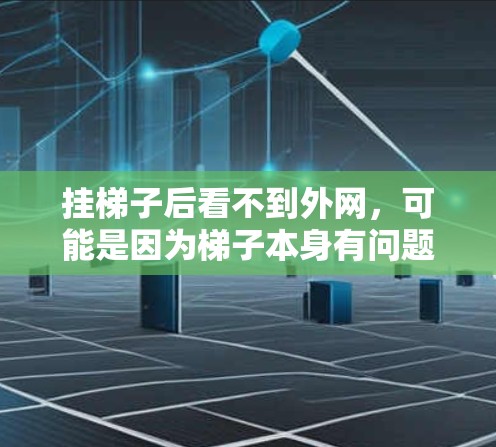 挂梯子后看不到外网，可能是因为梯子本身有问题，或者外网有故障。以下是一些步骤来解决这个问题