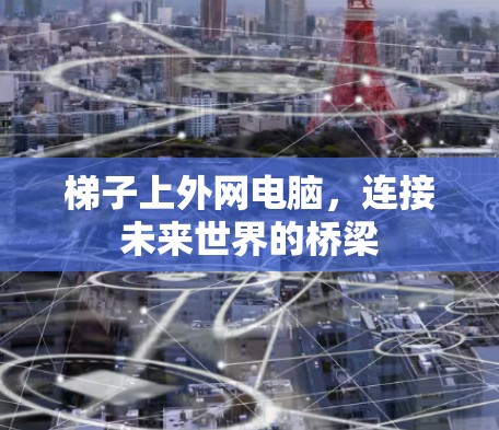 梯子上外网电脑，连接未来世界的桥梁
