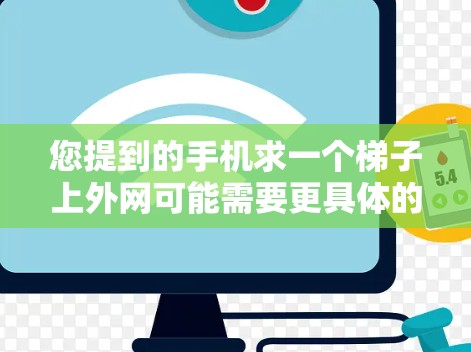 您提到的手机求一个梯子上外网可能需要更具体的信息来提供准确帮助。以下是一些可能的解释和解决方案