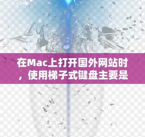 在Mac上打开国外网站时,使用梯子式键盘主要是因为这些网站通常设计得较为复杂,或者为了适应特定的网站布局。以下是详细的解释 在Mac上打开国外网站时,使用梯子式键盘主要是因为这些网站通常设计得较为复杂,或者为了适应特定的网站布局。以下是详细的解释