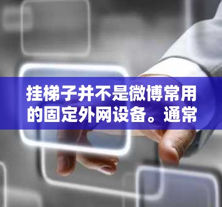 挂梯子并不是微博常用的固定外网设备。通常，微博的外网设备（如手机、电脑等）会使用固定的绳子、挂钩、挂钩板或者其他固定装置来固定在手机上，而不是挂梯子