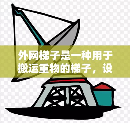 外网梯子是一种用于搬运重物的梯子,设计和使用与普通梯子有所不同,以下是其具体特点和结构 外网梯子是一种用于搬运重物的梯子,设计和使用与普通梯子有所不同,以下是其具体特点和结构