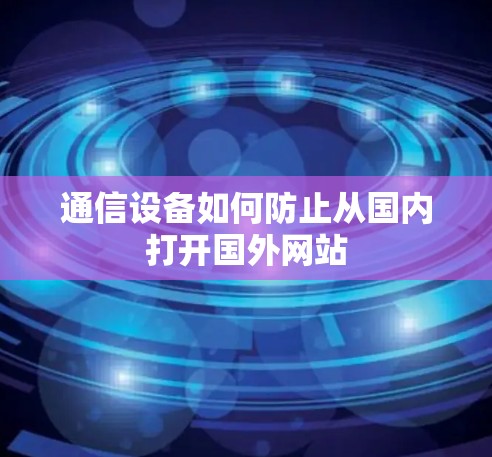 通信设备如何防止从国内打开国外网站