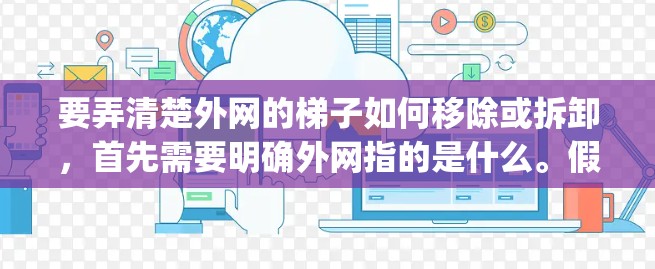 要弄清楚外网的梯子如何移除或拆卸，首先需要明确外网指的是什么。假设指的是 fencing（fencing）即 fencing在外围，那么步骤如下