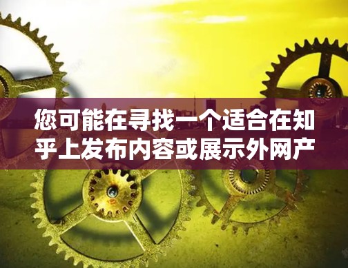 您可能在寻找一个适合在知乎上发布内容或展示外网产品的模板。以下是一个适合外网产品的模板