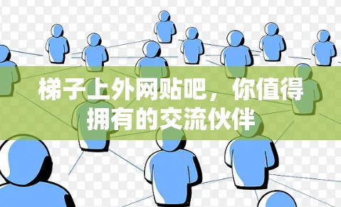 梯子上外网贴吧，你值得拥有的交流伙伴