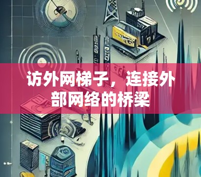 访外网梯子，连接外部网络的桥梁